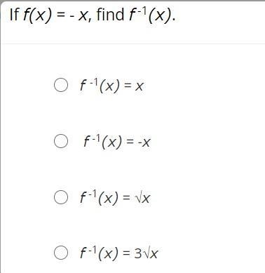 If f(x) = - x, find f -1(x).f -1(x) = x f -1(x) = -xf -1(x) = √xf -1(x) = 3√x-example-1