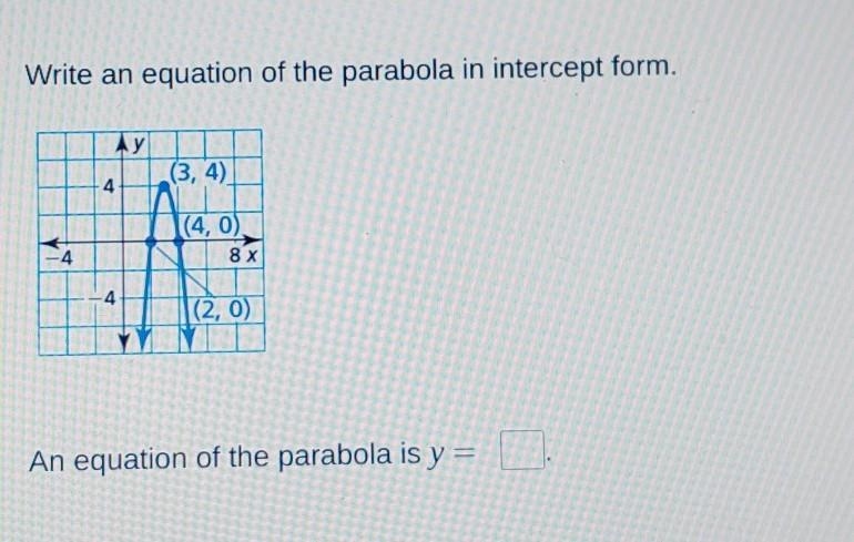 Write an equation of the parabola in intercept form. (3, 4) (4, 0) (2, 0) An equation-example-1