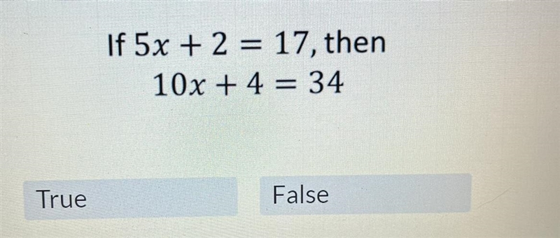 If 5x + 2 = 17, then 10x + 4 = 34True or False?-example-1