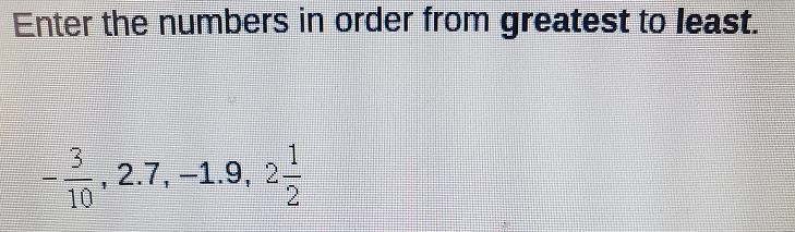 Enter the numbers in order from greatest to least. 1 3 , 2.7, -1.9, 2 10 2-example-1