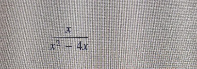 Step 1 of 2: Reduce the rational expression to lowest terms x/x^2 - 4xStep 2 of 2: Find-example-1