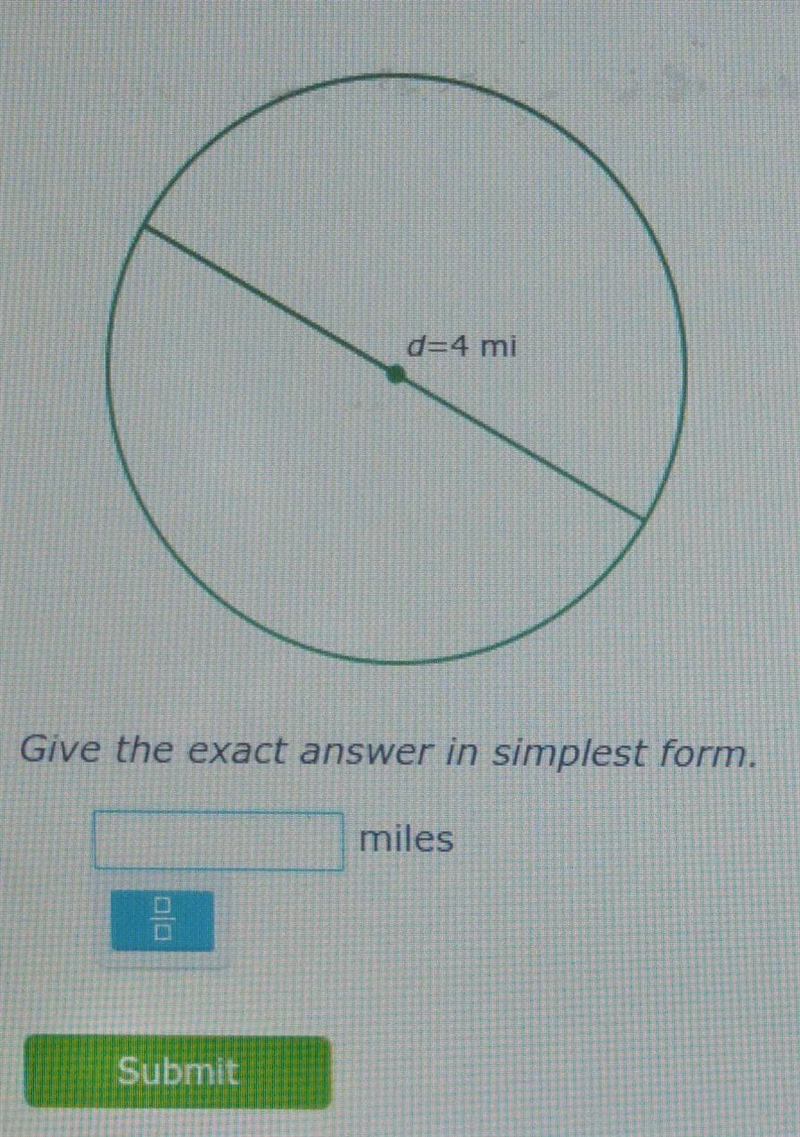 The diameter of a circle is 4 miles. what is the radius? give the exact answer in-example-1