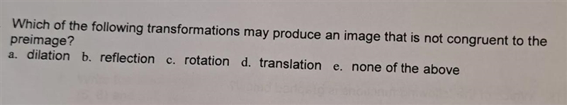 Which of the following transformations may produce an image that is not congruent-example-1