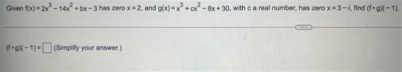 Given f(x)=2x^3−14x^2+bx−3 has zero x=2, and g(x)=x^3+cx^2−8x+30, with c a real number-example-1