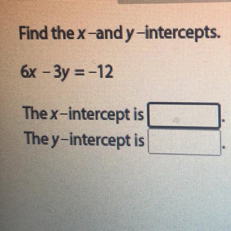 Find the x-and y-intercepts.6x – 3y =-12The x-intercept isThe y-intercept is-example-1