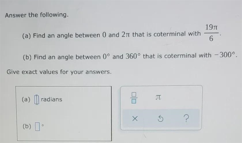 Answer the following. (a) Find an angle between 0 and 2π that is coterminal with 19π/6. (b-example-1