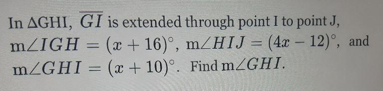 In AGHI, GI is extended through point I to point J, mZIGH (x + 16)°, m_HIJ = (4x – 12), and-example-1