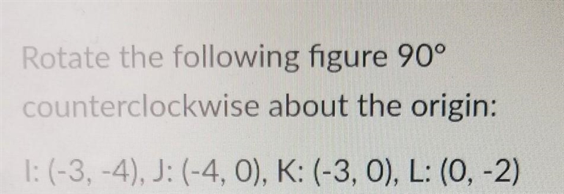 Rotate the following figure 90° counterclockwise about the origin: l: (-3,-4), J: (-4, 0), K-example-1