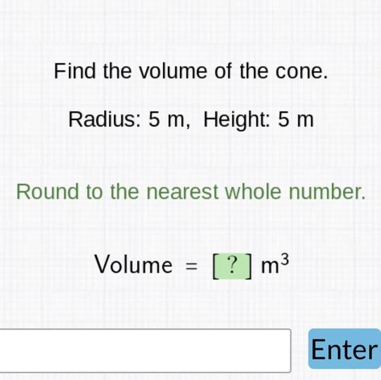 The volume of the cone.Radius: 5 m, Height: 5 mnd to the nearest whole number.Volume-example-1