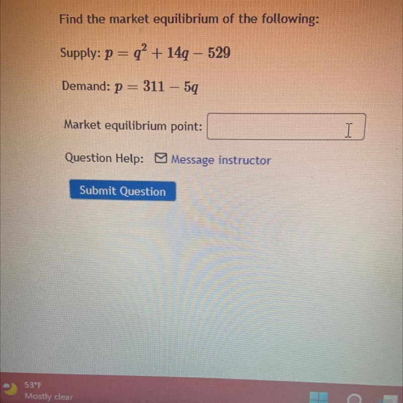 Find the market equilibrium of the following:Supply: p = q^2+ 14q - 529Demand: p = 311 – 5qMarket-example-1