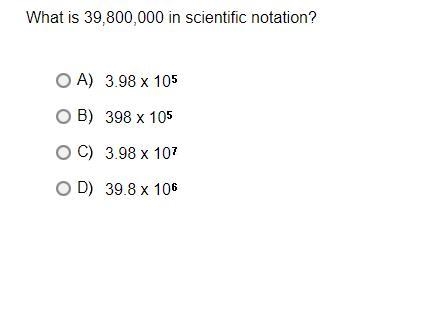 What is 39,800,000 in scientific notation?A.3.98 x 10*5B.398 x 10*5C.3.98 x 10*7D-example-1