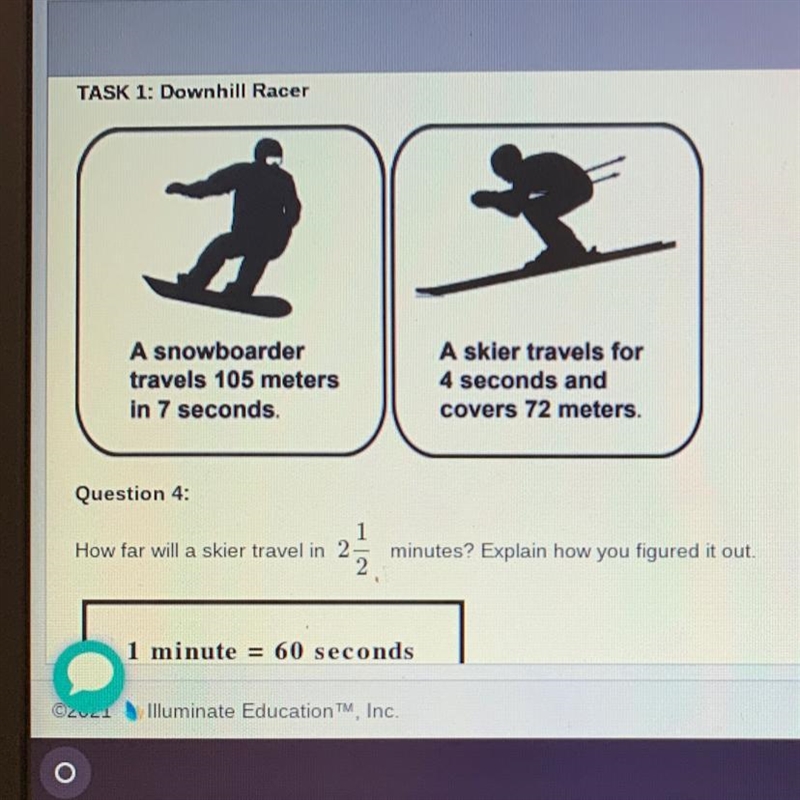 Downhill RacerA snowboardertravels 105 metersin 7 seconds.A skier travels for4 seconds-example-1