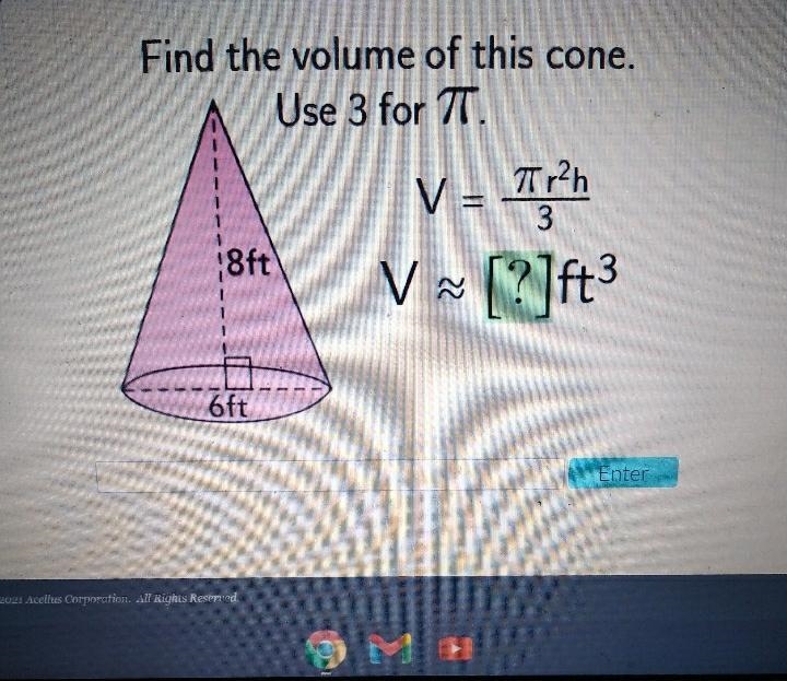 Find the volume of this cone. Use 3 for TT. V = Tr2h 3 8ft V V ~ [?]ft 3 6ft Enter-example-1