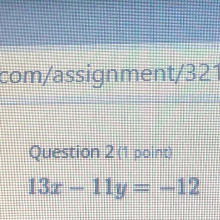 Question 1 (1 point)Write the equation in slope intercept form13x – 11y = –12Don’t-example-1