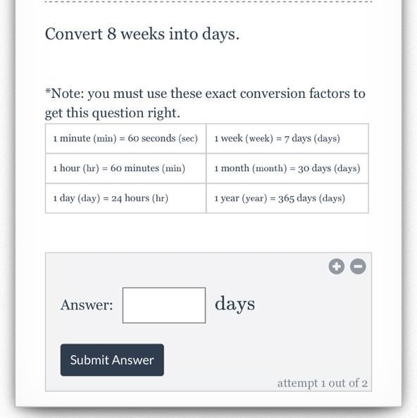 Convert 8 weeks into days. *Note: you must use these exact conversion factors to get-example-1