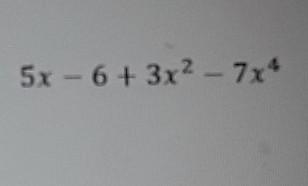 What is the degree of the polynomial? 5x – 6 + 3x^2 - 7x^4-example-1