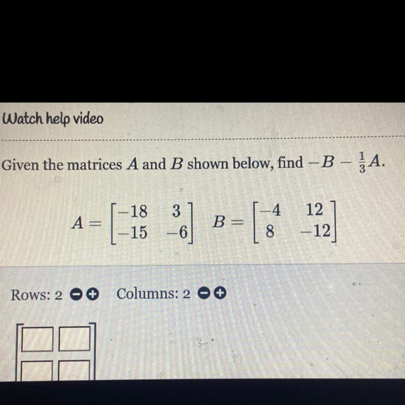 Given the matrices A and B shown below, find – B – 1/3A[ -18 3]. [ -4 12][ -15 -6] [ 8 -12]-example-1