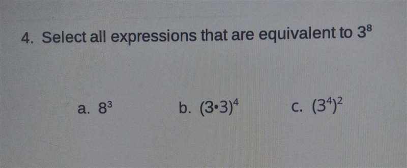 4. Select all expressions that are equivalent to 3⁹ a. 83 b. (3.3) c. (34)²​-example-1