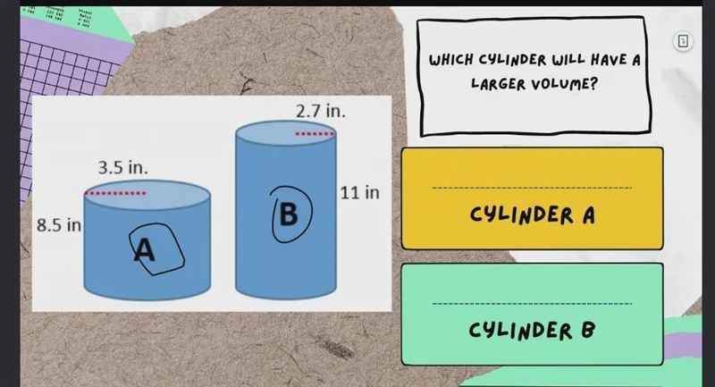 WHICH CYLINDER WILL HAVE A LARGER VOLUME? 2.7 in. 3.5 in. 11 in (В CYLINDER A 8.5 in-example-1