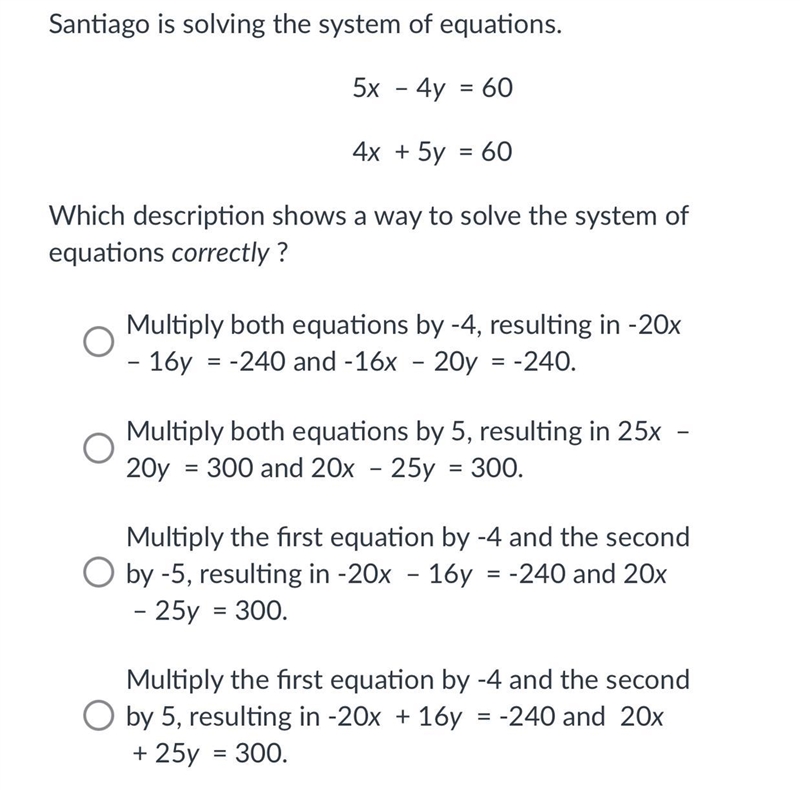 Santiago is solving the system of equations.5x – 4y = 604x + 5y = 60Which description-example-1