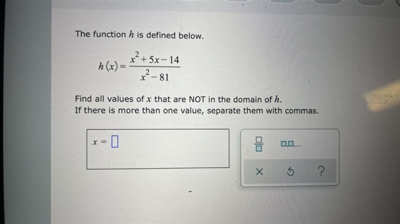 The function h is defined below.xh (x) =2+5x-- 142x- 81Find all values of × that are-example-1