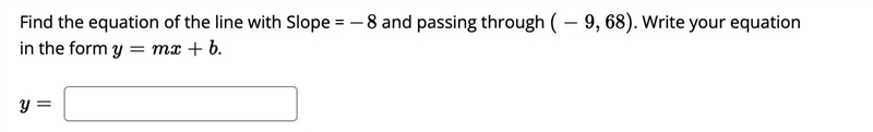 Find the equation of the line with Slope = −8-8 and passing through (−9,68)(-9,68) . Write-example-1