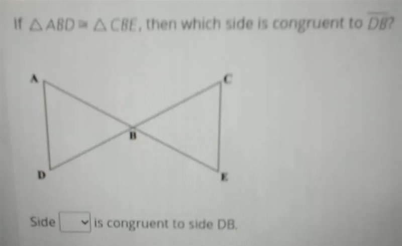 If ABD is congruent to CBE, then which side is congruent to db-example-1