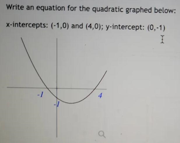 Write an equation for the quadratic graphed below: x-intercepts: (-1,0) and (4,0); y-example-1