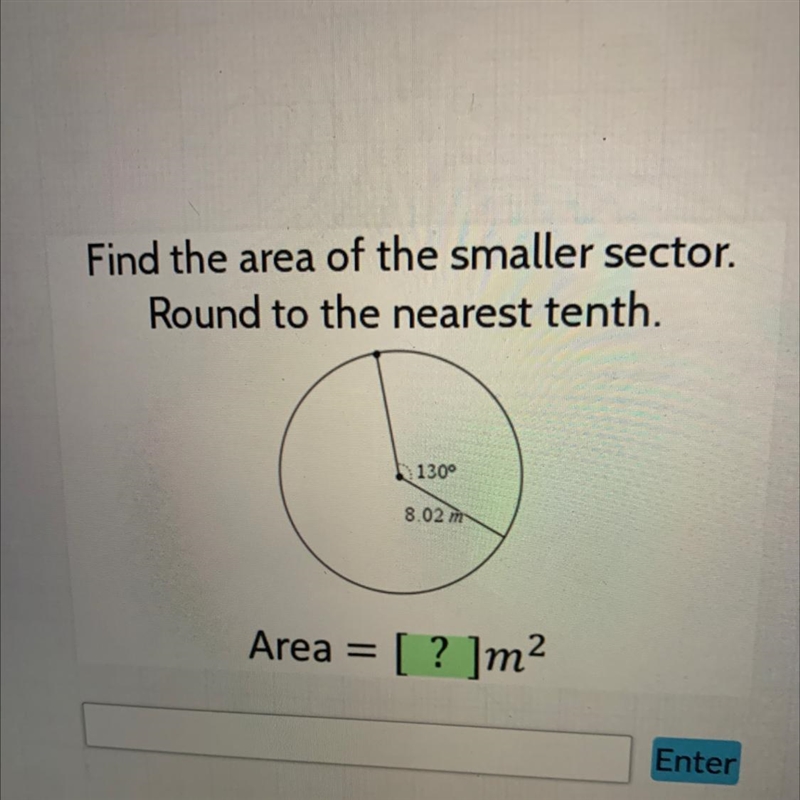 Find the area of the smaller sector.Round to the nearest tenth.130°8.02 mArea = [? ]m-example-1