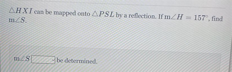 Triangle HXI can be mapped onto troangle PSL by a reflection If m angle H = 157 find-example-1