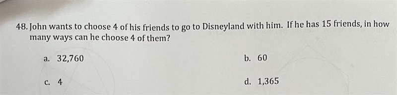 John wants to choose 4 of his friends to go to Disneyland with him. If he has 15 friends-example-1