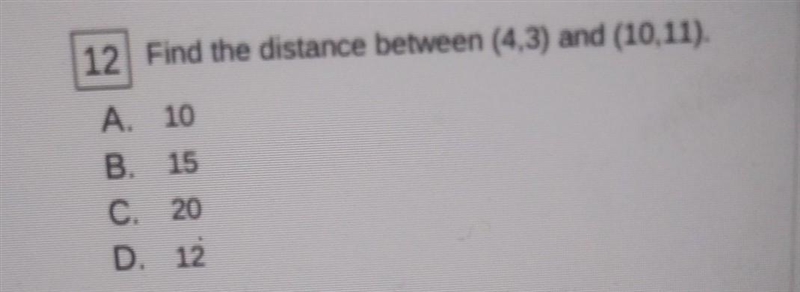 5x + 2 12 Find the distance between (4,3) and (10.11). A. 10 B. 15 C. 20 D. 12 A. No-example-1