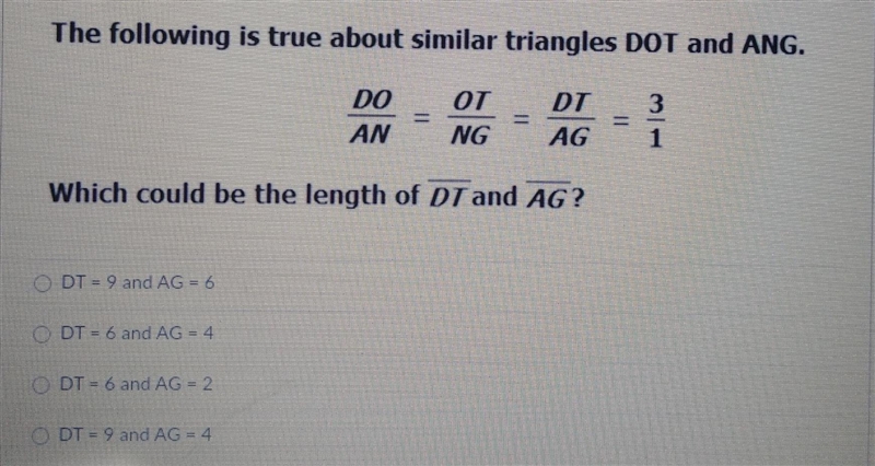 The following is true about similar triangles DOT and ANG. DO AN OT NG DT AG 3 3 1 Which-example-1