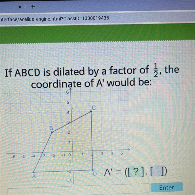 If ABCD is dilated by a factor of 12, thecoordinate of A' would be:65C4B21-6-5-4 43 -2 -1 0-1A-example-1