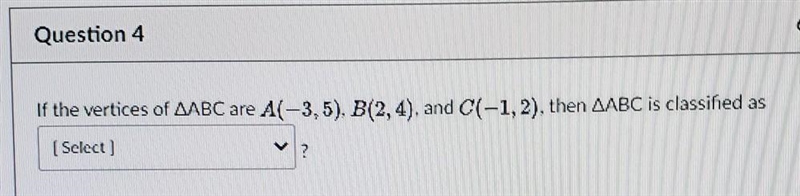 Question 4 If the vertices of ABC are A(-3,5), B(2,4). and C(-1,2), then ABC is classified-example-1