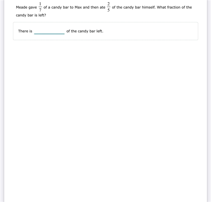 Meade gave 1/7 of a candy bar to Max and then ate 2/5 of the candy bar himself. What-example-1