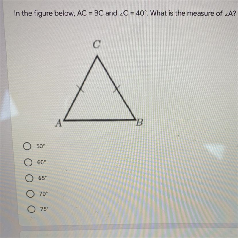 In the figure below, AC = BC and ∠C = 40°. What is the measure of ∠A? *50°60°65°70°75°-example-1