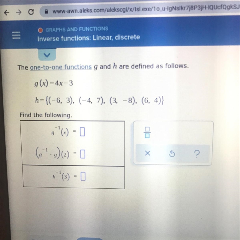 The one-to-one functions g and h are defined as follows.g(x) = 4x - 3h={(-6, 3), (-4, 7), (3, -8), (6, 4)Find-example-1