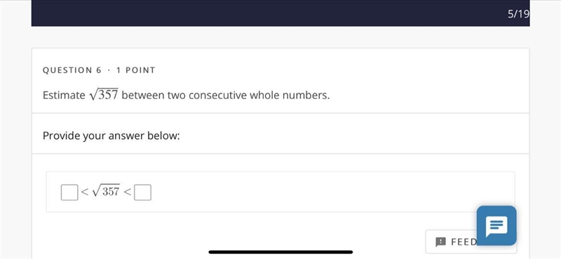 Estimate 357‾‾‾‾√ between two consecutive whole numbers.Provide your answer below-example-1