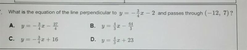 What is the equation of the line perpendicular to y =-3/4x -2 and passes through (-12,7)?-example-1