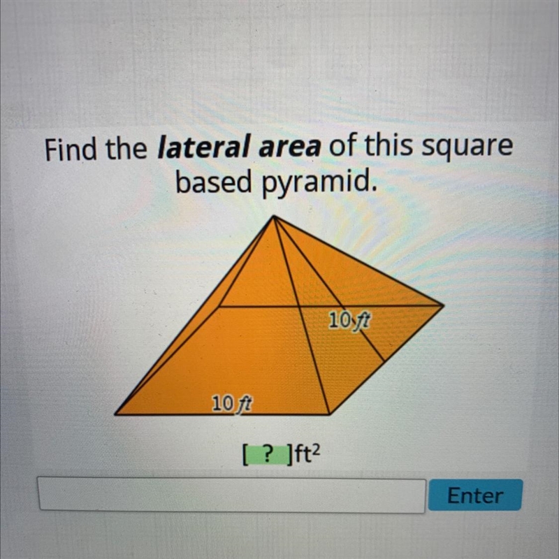 Find the lateral area of this squarebased pyramid.10ft10 ft[? ]ft2-example-1