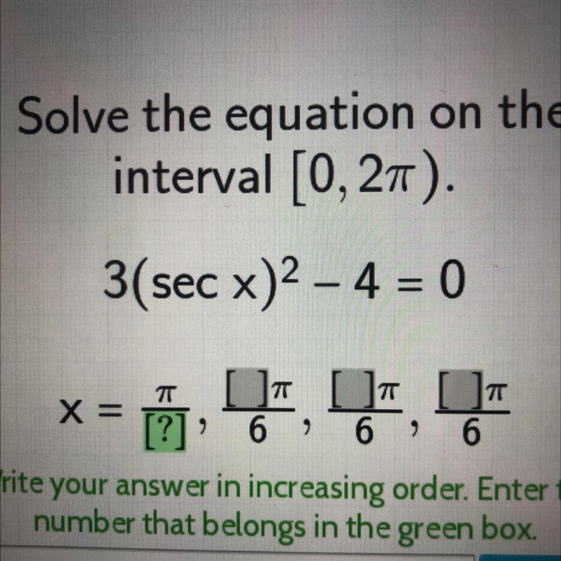 Solve the equation on theinterval [0, 27).3(sec x)2 - 4 = 0TTX =[] [] []76 6 6[?]99-example-1