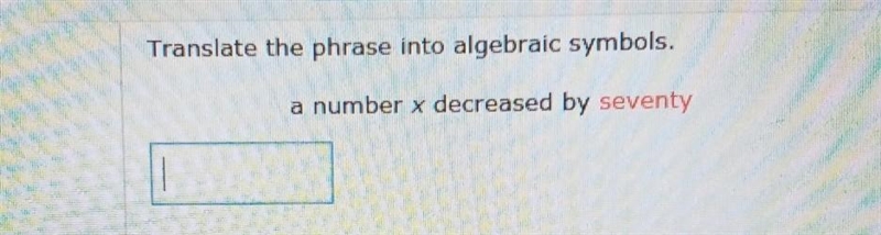 Translate the phrase into algebraic symbols.a number x decreased by seventy-example-1