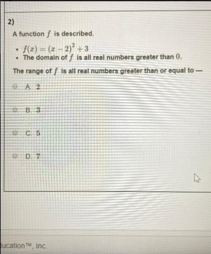 A function f is described.· f(x) = (x- 2)2 + 3• The domain of f is all real numbers-example-1