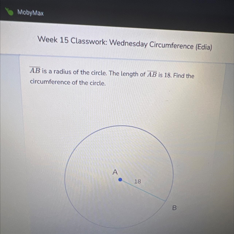 AB is a radius of the circle. The length of AB is 18. Find the circumference of the-example-1