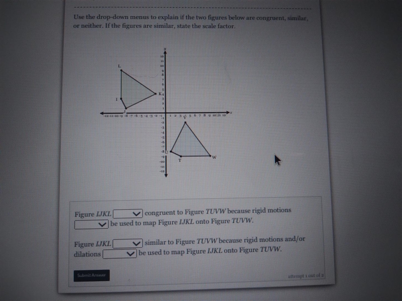 Use the drop-down menus to explain if the two figures below are congruent, similar-example-1