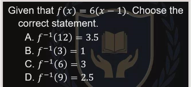 -Given that f(x) = 6(x - 1). Choose the correct statement. A. f-1(12) = 3.5 B. f-1(3) = 1 c-example-1