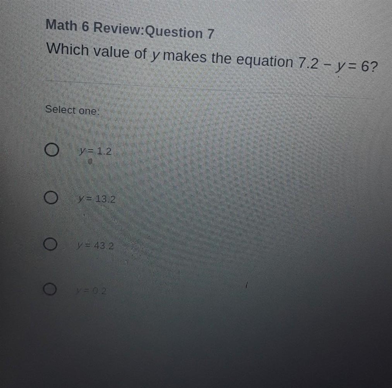 Which value of y makes the equation 7.2 - y = 6? Select one y=12 О O y = 13.2. О O-example-1