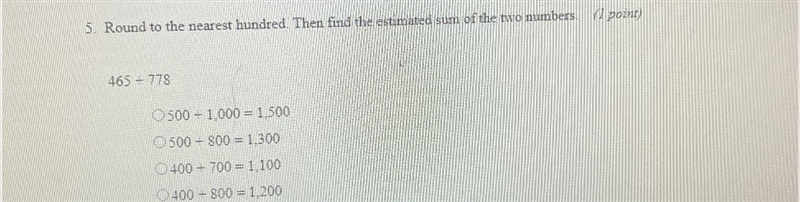 5. Round to the nearest hundred. Then find the estimated sum of the two numbers. 465+778W-example-1