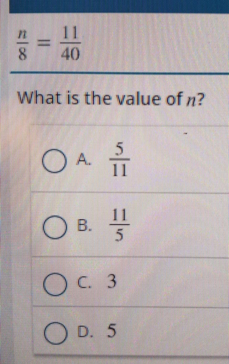 N/8 = 11/40 What is the value of n? A: 5/11 B: 11/5 C: 3 D: 5​-example-1